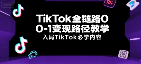 TikTok全链路0-1变现路径教学，入局TikTok必学内容-青年网赚