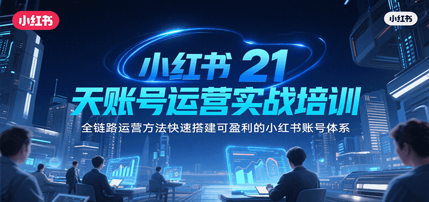小红书21天账号运营实战培训，全链路运营方法快速搭建可盈利的小红书账号体系-青年网赚