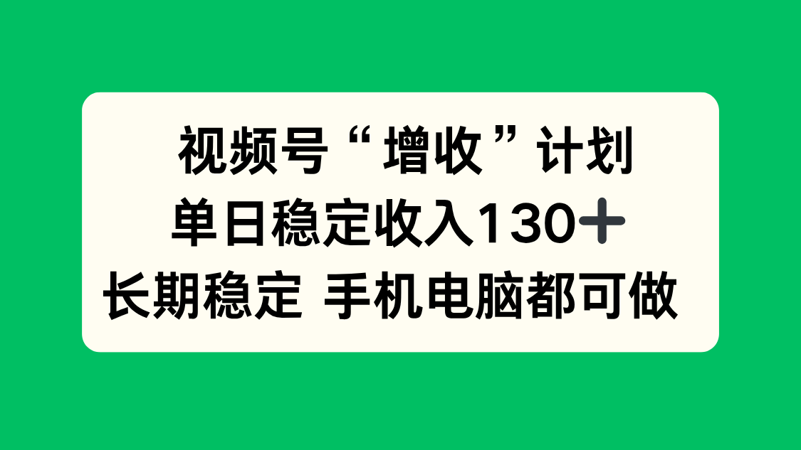 视频号“增收”计划，单日稳定收入130十，长期稳定 手机电脑都可做！-青年网赚