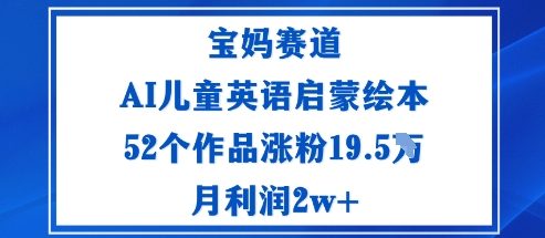宝妈赛道：AI儿童英语启蒙绘本52个作品涨粉19.5W月利润2w+-青年网赚