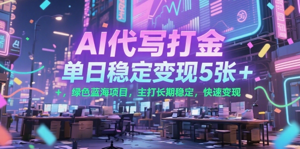 AI代写打金，单日稳定变现5张+，绿色蓝海项目，主打长期稳定，快速变现【揭秘】-青年网赚