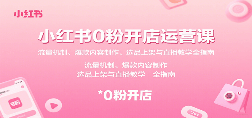 小红书0粉开店运营课：流量机制、爆款内容制作、选品上架与直播教学全指南-青年网赚