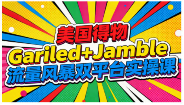 美国得物Gariled+Jamble流量风暴双平台实操课，两大美国热门平台全流程运营-青年网赚