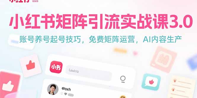 小红书矩阵引流实战课3.0：账号养号起号技巧，免裴矩阵运营，AI内容生产-青年网赚