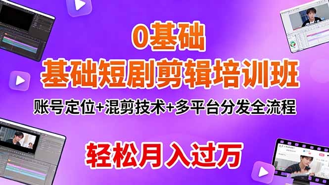 0基础短剧剪辑培训班:账号定位+混剪技术+多平台分发全流程,轻松月入过万-青年网赚