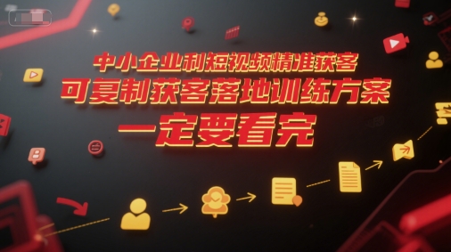 中小企业利用短视频精准获客，可复制获客落地训练方案，做好短视频，一定要看完-青年网赚