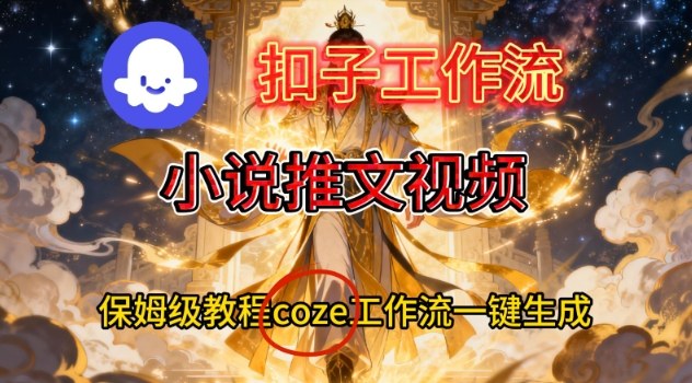 Coze扣子智能体工作流一键生成小说推文视频，保姆级搭建教学-青年网赚