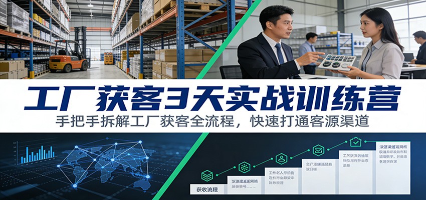 工厂获客3天实战训练营：手把手拆解工厂获客全流程，快速打通客源渠道-青年网赚