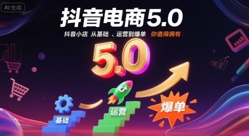 抖音电商5.0,抖音小店从基础、运营到爆单,你值得拥有(更新10月)-青年网赚
