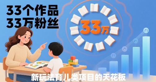 33个作品33W粉丝，育儿类项目的天花板，小白可操作-青年网赚