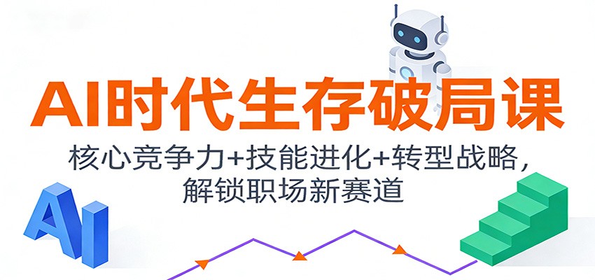 AI时代生存破局课：核心竞争力+技能进化+转型战略，解锁职场新赛道-青年网赚