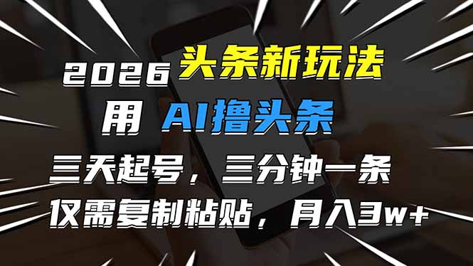 2026最新头条玩法，用AI撸头条，3天必起号，3分钟1条，只需要复制粘贴，简单月入3W+-青年网赚