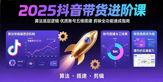 2025抖音带货进阶课：算法底层逻辑,优质账号五维搭建,剪映全功能速成指南-青年网赚
