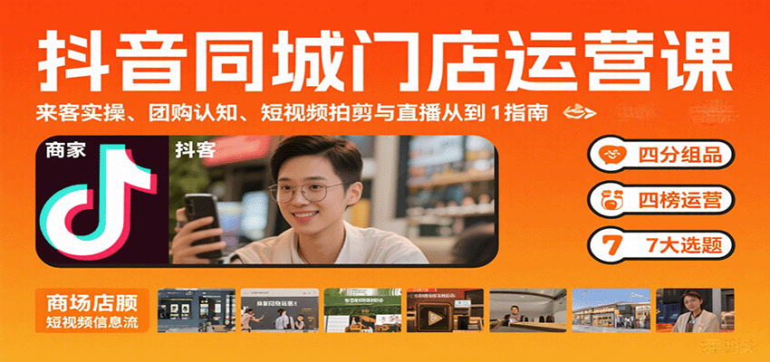 抖音同城门店运营课：来客实操、团购认知、短视频拍剪与直播从0到1指南-青年网赚