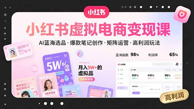 小红书虚拟电商变现课，AI蓝海选品，爆款笔记创作，矩阵运营，高利润玩法-青年网赚