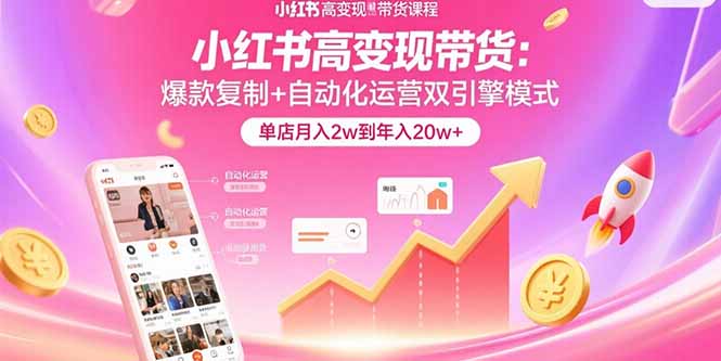 小红书高变现带货：爆款复制+自动化运营双引擎模式 单店月入2w到年入20w+-青年网赚