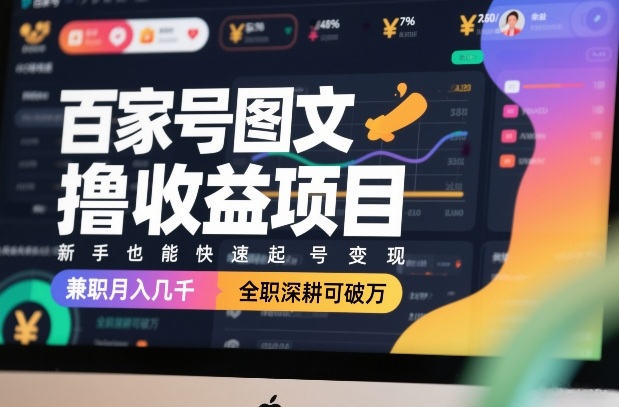 百家号图文撸收益项目，新手也能快速起号变现，兼职月入几千，全职深耕可破万-青年网赚