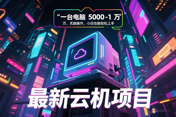最新云机项目 一台电脑5000到10000 无脑操作小白也能轻松上手-青年网赚