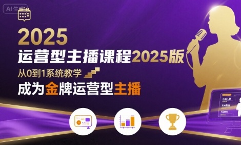 运营型主播课程2025版，从0到1教你成为金牌运营型主播-青年网赚