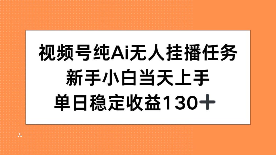 视频号纯AI无人挂播任务，新手小白当天上手，单日稳定收益130+-青年网赚
