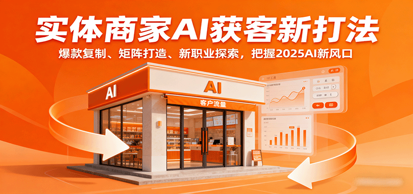 实体商家AI获客新打法：爆款复制、矩阵打造、新职业探索，把握2025AI新风口-青年网赚