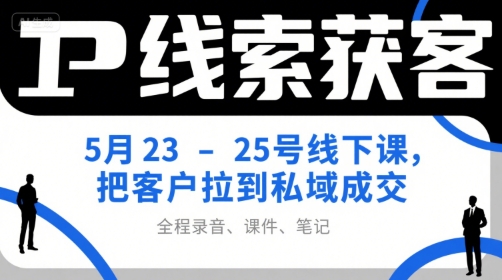 IP线索获客5月23-25号线下课，把客户拉到私域成交(录音+课件+笔记)-青年网赚