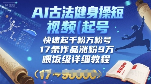 AI古法健身操短视频起号，快速起千粉万粉号，17条作品涨粉9W(喂饭级详细教程)-青年网赚