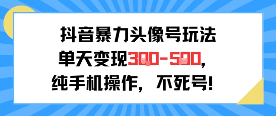 抖音暴力头像号玩法，单天变现3-5张纯手机操作，小白也能行-青年网赚