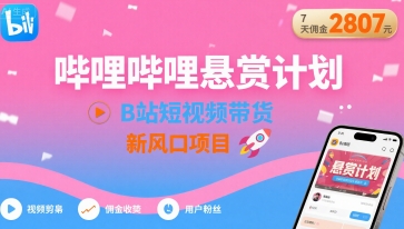 哔哩哔哩悬赏计划，B站短视频带货，7天佣金2807，新风口项目-青年网赚