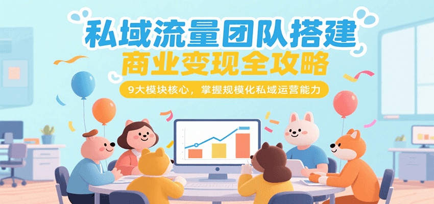 私域流量团队搭建商业变现全攻略，9大模块核心，掌握规模化私域运营能力-青年网赚