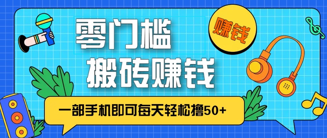 零成本零门槛无脑搬砖赚钱项目，只需一部手机即可每天轻松撸50+-青年网赚