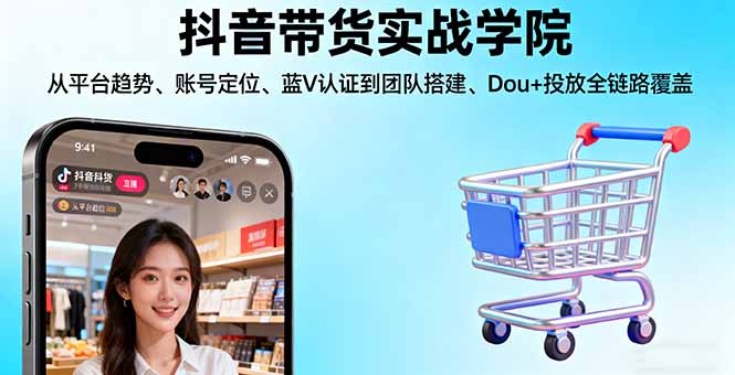 抖音带货实战学院:从平台趋势/账号定位/蓝V认证到团队搭建/Dou+投放全链路-青年网赚