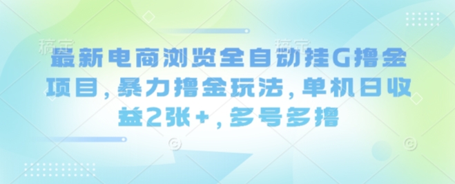 最新电商浏览全自动挂G撸金项目，暴力撸金玩法，单机日收益2张+，多号多撸【揭秘】-青年网赚