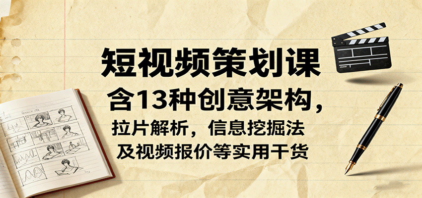 短视频策划课，含13种创意架构，拉片解析，信息挖掘法及视频报价等实用干货-青年网赚