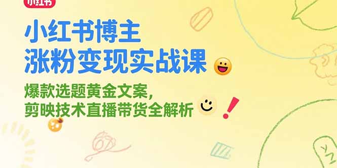 小红书博主涨粉变现实战课，爆款选题黄金文案，剪映技术直播带货全解析-青年网赚