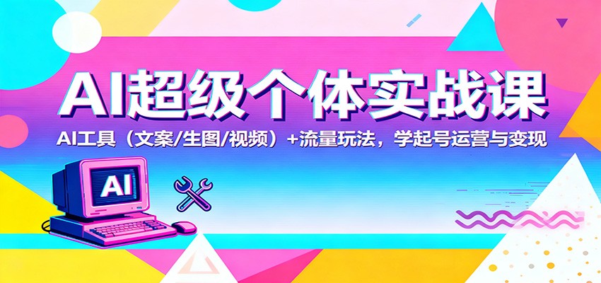 AI超级个体实战课：AI 工具(文案/生图/视频)+ 流量玩法，学起号运营与变现-青年网赚