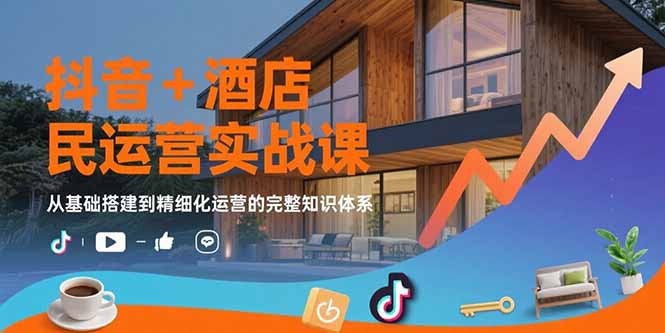 抖音+酒店民宿运营实战课：从基础搭建到精细化运营的完整知识体系-青年网赚