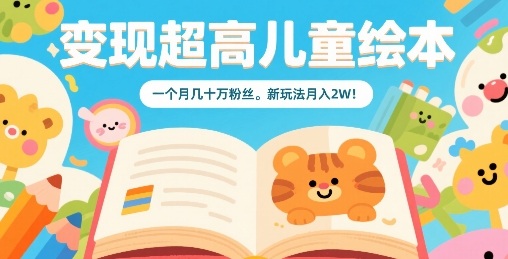 变现超高儿童绘本，一个月几十万粉丝，新玩法月入2W-青年网赚