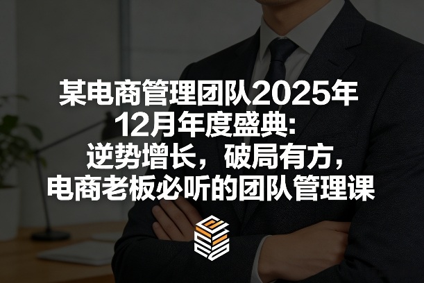 某电商管理团队2025年12月年度盛典：逆势增长，破局有方，电商老板必听的团队管理课-青年网赚