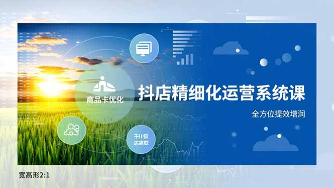 抖店精细化运营系统课，商品卡优化、达人建联、千川投放，全方位提效增润-青年网赚