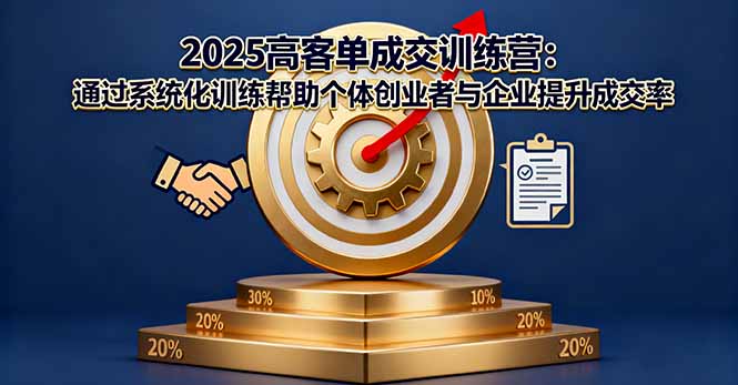 2025高客单成交训练营：通过系统化训练帮助个体创业者与企业提升成交率-青年网赚