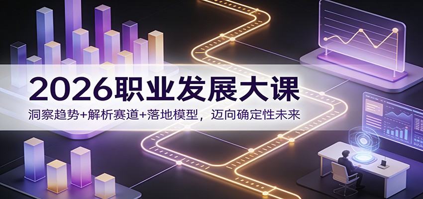 2026职业发展大课：洞察趋势+解析赛道+落地模型，迈向确定性未来-青年网赚