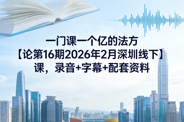 一门课一个亿的法方‬论第16期2026年2月深圳线下课，录音+字幕+配套资料-青年网赚