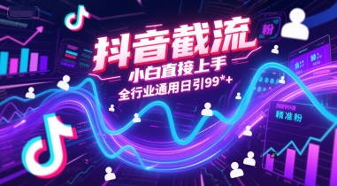抖音截流，小白直接上手，全行业通用日引99+精准粉【揭秘】-青年网赚
