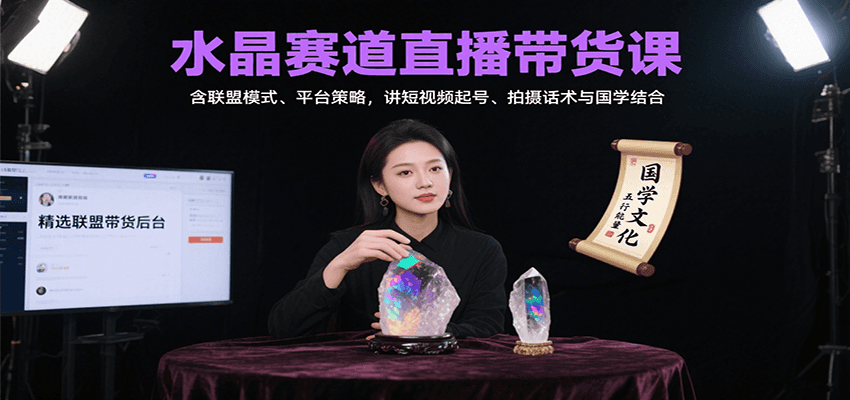 水晶赛道直播带货课：含联盟模式、平台策略，讲短视频起号、拍摄话术与国学结合-青年网赚
