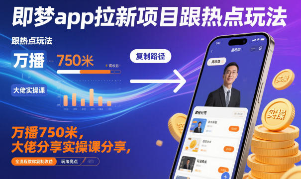 即梦app拉新项目跟热点玩法，万播750米，大佬分享实操课分享，全流程教你复制收益-青年网赚