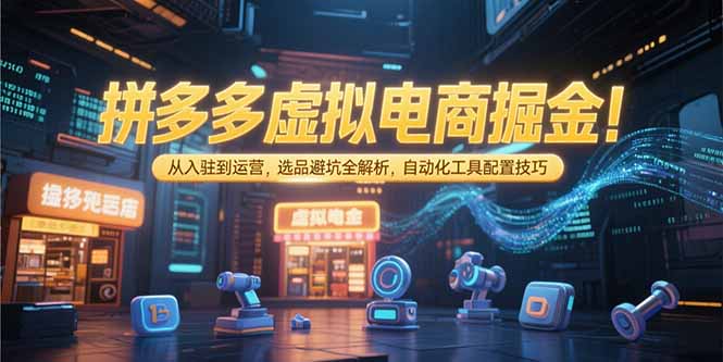 拼多多虚拟电商掘金：从入驻到运营，选品避坑全解析，自动化工具配置技巧-青年网赚
