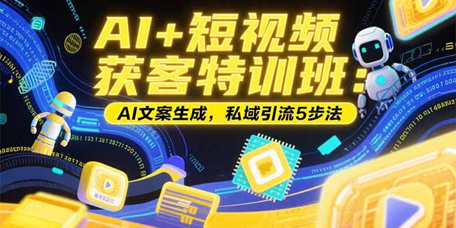 AI+短视频获客特训班：账号定位技巧，AI文案生成，私域引流5步法-青年网赚