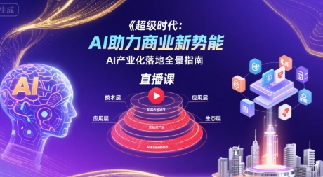 超级时代：AI助力商业新势能直播课，AI产业化落地全景指南-青年网赚