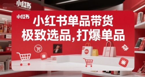 小红书单品带货，极致选品，打爆单品(更新)-青年网赚